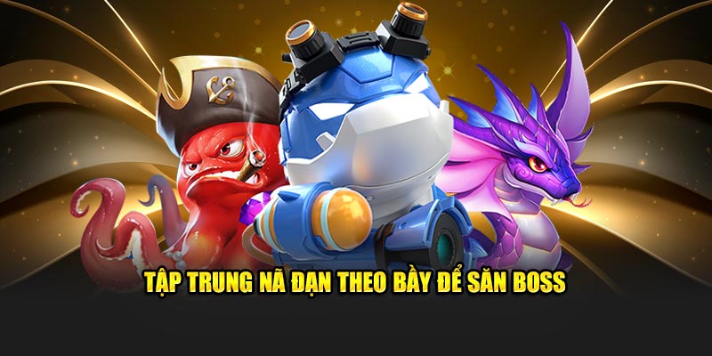 Bắn cá xèng đổi thưởng tập trung nã đạn theo bầy để săn boss 