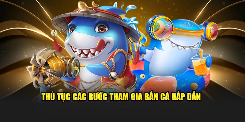 Thủ tục các bước tham gia bắn cá hấp dẫn 