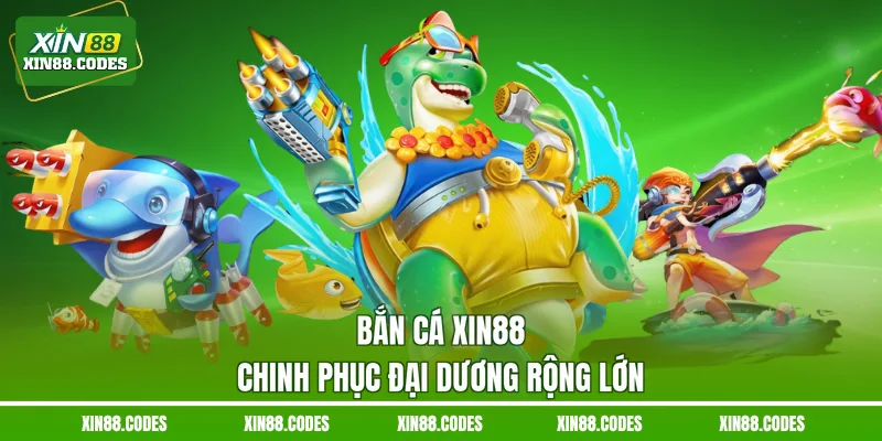 Bắn cá XIN88 chinh phục đại dương rộng lớn